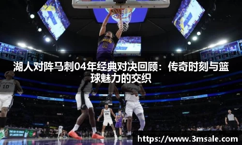湖人对阵马刺04年经典对决回顾：传奇时刻与篮球魅力的交织