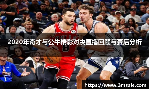 2020年奇才与公牛精彩对决直播回顾与赛后分析