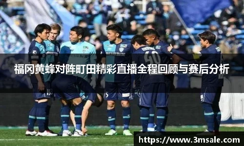 福冈黄蜂对阵町田精彩直播全程回顾与赛后分析