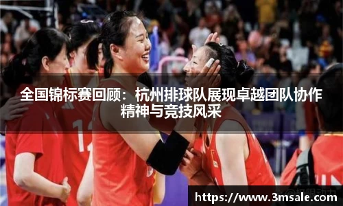全国锦标赛回顾:杭州排球队展现卓越团队协作精神与竞技风采
