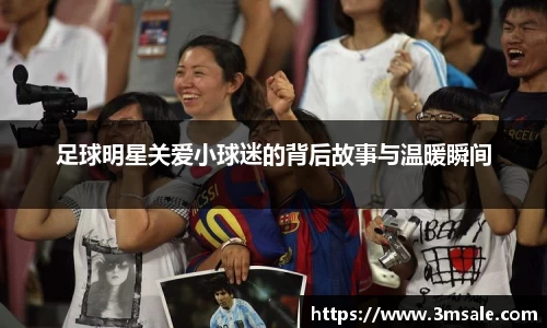 足球明星关爱小球迷的背后故事与温暖瞬间
