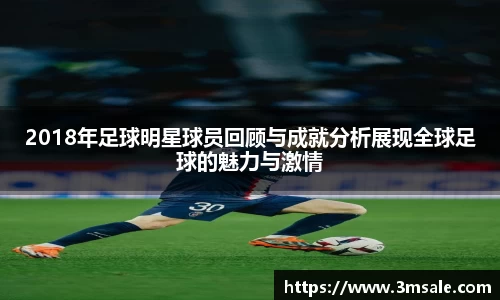 2018年足球明星球员回顾与成就分析展现全球足球的魅力与激情