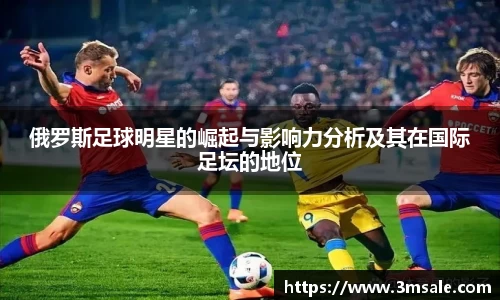 俄罗斯足球明星的崛起与影响力分析及其在国际足坛的地位