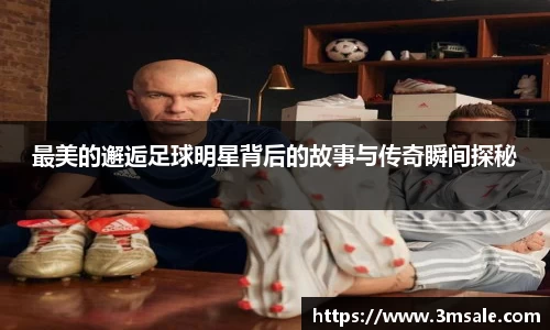 最美的邂逅足球明星背后的故事与传奇瞬间探秘